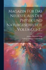 Magazin Fur Das Neueste Aus Der Physik Und Naturgeschichte, Volumes 1-2...
