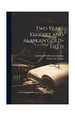 Two Years Klodike and Alaskan Gold-Field