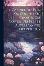 Le Cabinet Des Fees, Ou Collection Choisies Des Contes Des Fees Et Autres Contes Merveilleux; Volume 28