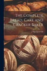 The Complete Bread, Cake and Cracker Baker