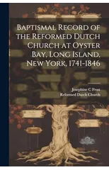 Baptismal Record of the Reformed Dutch Church at Oyster Bay, Long Island, New York, 1741-1846