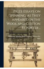 Prize Essays on Spinning, as They Appeared in the Wool and Cotton Reporter ..