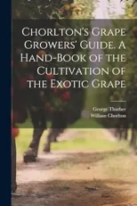 Chorlton's Grape Growers' Guide. A Hand-book of the Cultivation of the Exotic Grape