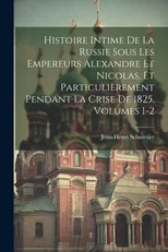 Histoire Intime De La Russie Sous Les Empereurs Alexandre Et Nicolas, Et Particulierement Pendant La Crise De 1825, Volumes 1-2