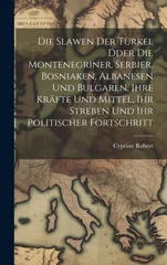 Die Slawen der Turkei, dder die Montenegriner, Serbier, Bosniaken, Albanesen und Bulgaren, ihre Krafte und Mittel, ihr Streben und ihr politischer Fortsch
