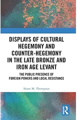 Displays of Cultural Hegemony and Counter-Hegemony in the Late Bronze and Iron Age Levant