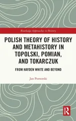 Polish Theory of History and Metahistory in Topolski, Pomian, and Tokarczuk