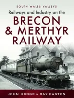 Railways and Industry on the Brecon & Merthyr Railway