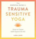 The Essential Guide to Trauma Sensitive Yoga