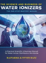 The Science and Business of Water Ionizers - A Practical Scientific & Business Manual for Water lonizer Distributors Worldwide