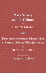 Mass Society and Its Culture, and Three Essays concerning Etienne Gilson on Bergson, Christian Philosophy, and Art