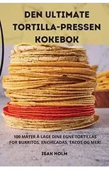 Den Ultimate Tortilla-Pressen Kokebok