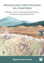 Arqueologia Computacional del Territorio. Metodos Y Tecnicas Para Estudiar Decisiones Humanas En Paisajes Preteritos