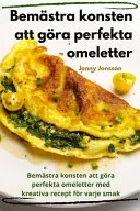 Bemastra konsten att gora perfekta omeletter