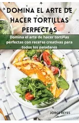 Domina el arte de hacer tortillas perfectas