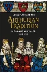 Local Place and the Arthurian Tradition in England and Wales, 1400-1700