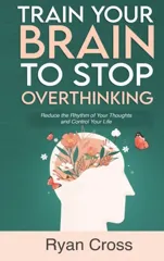 Train Your Brain to Stop Overthinking