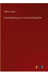 Horse-Shoeing as it is and as it Should Be