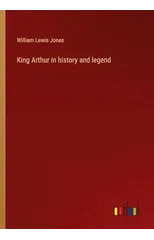 King Arthur in history and legend