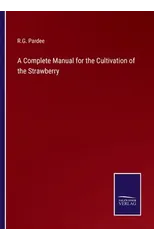A Complete Manual for the Cultivation of the Strawberry