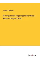 War Department surgeon general's office, a Report of Surgical Cases
