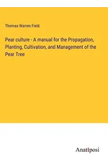 Pear culture - A manual for the Propagation, Planting, Cultivation, and Management of the Pear Tree