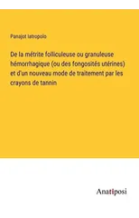 De la metrite folliculeuse ou granuleuse hemorrhagique (ou des fongosites uterines) et d'un nouveau mode de traitement par les crayons de tannin