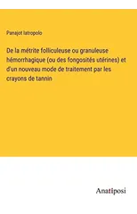 De la metrite folliculeuse ou granuleuse hemorrhagique (ou des fongosites uterines) et d'un nouveau mode de traitement par les crayons de tannin