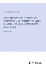 Roman Stoicism; Being lectures on the History of the Stoic Philosophy with Special Reference to its Development Within the Roman Empire