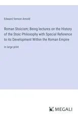 Roman Stoicism; Being lectures on the History of the Stoic Philosophy with Special Reference to its Development Within the Roman Empire
