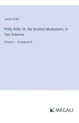 Philip Rollo; Or, the Scottish Musketeers, In Two Volumes
