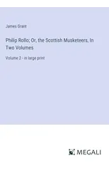 Philip Rollo; Or, the Scottish Musketeers, In Two Volumes