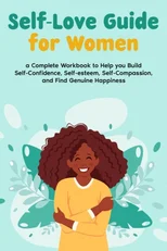 Self-Love Guide for Women  A Complete Workbook to Help you Build Self-Confidence, Self-esteem, Self-Compassion, and Find Genuine Happiness