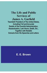 The Life and Public Services of James A. Garfield