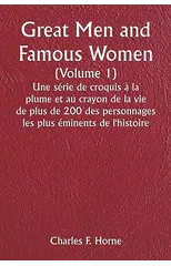 Great Men and Famous Women (Volume 1) Une serie de croquis a la plume et au crayon de la vie de plus de 200 des personnages les plus eminents de l'histoire