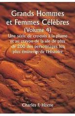 Grands Hommes et Femmes Celebres. (Volume 4 ) Une serie de croquis a la plume et au crayon de la vie de plus de 200 des personnages les plus eminents de l'Histoire