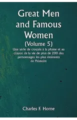 Great Men and Famous Women (Volume 5) Une serie de croquis a la plume et au crayon de la vie de plus de 200 des personnages les plus eminents de l'histoire