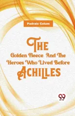 The Golden Fleece and the Heroes Who Lived Before Achilles