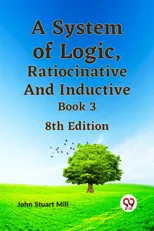 A System of Logic, Ratiocinative and Inductive Book 3
