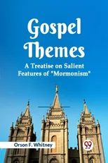 Gospel Themes A Treatise on Salient Features of "MORMONISM"