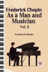 Frederick Chopin as a Man and Musician