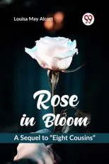 Rose in Bloom a Sequel to ?Eight Cousins?