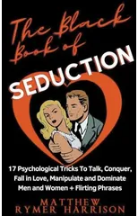 The Black Book of Seduction 17 Psychological Tricks To Talk, Conquer, Fall in Love, Manipulate and Dominate Men and Women + Flirting Phrases