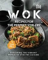 The Wok Recipes for the Perfect Stir-Fry