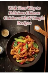Wok Your Way to Delicious Chinese Cuisine with 97 Simple Recipes
