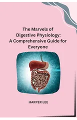 The Marvels of Digestive Physiology : A Comprehensive Guide for Everyone