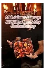 Mid-Atlantic Mastery : 103 Dishes Inspired by Gordon Ramsay