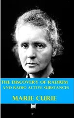 The Discovery of Radium and Radio Active Substances by Marie Curie (Illustrated)