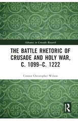 The Battle Rhetoric of Crusade and Holy War, c. 1099–c. 1222