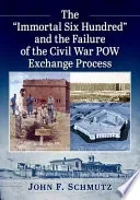The "Immortal Six Hundred" and the Failure of the Civil War POW Exchange Process